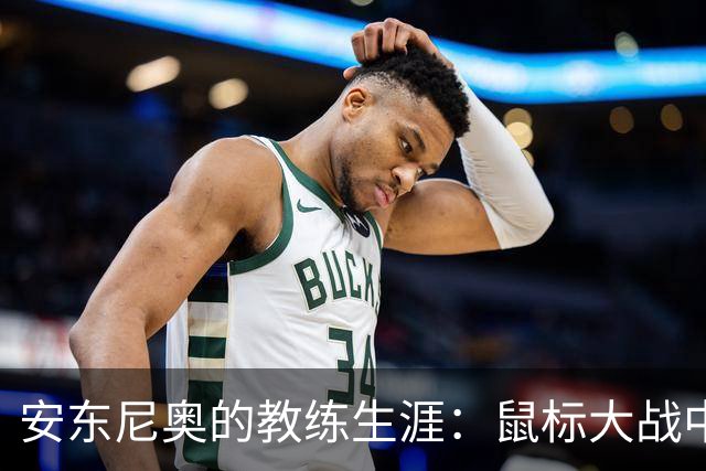 安东尼奥的教练生涯：鼠标大战中的“不倒翁”传奇