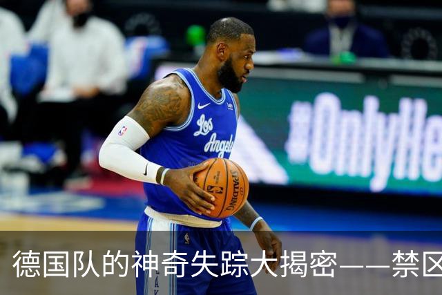 德国队的神奇失踪大揭密——禁区的你去哪儿了？