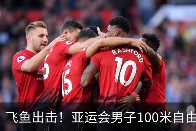飞鱼出击！亚运会男子100米自由泳精彩回顾
